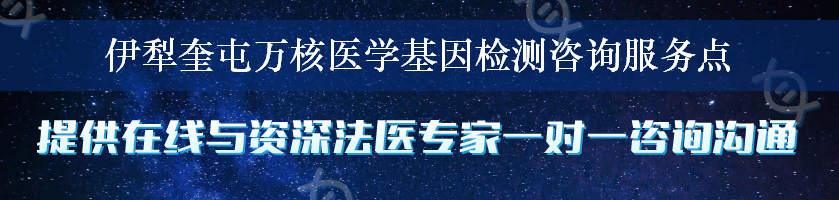 伊犁奎屯万核医学基因检测咨询服务点